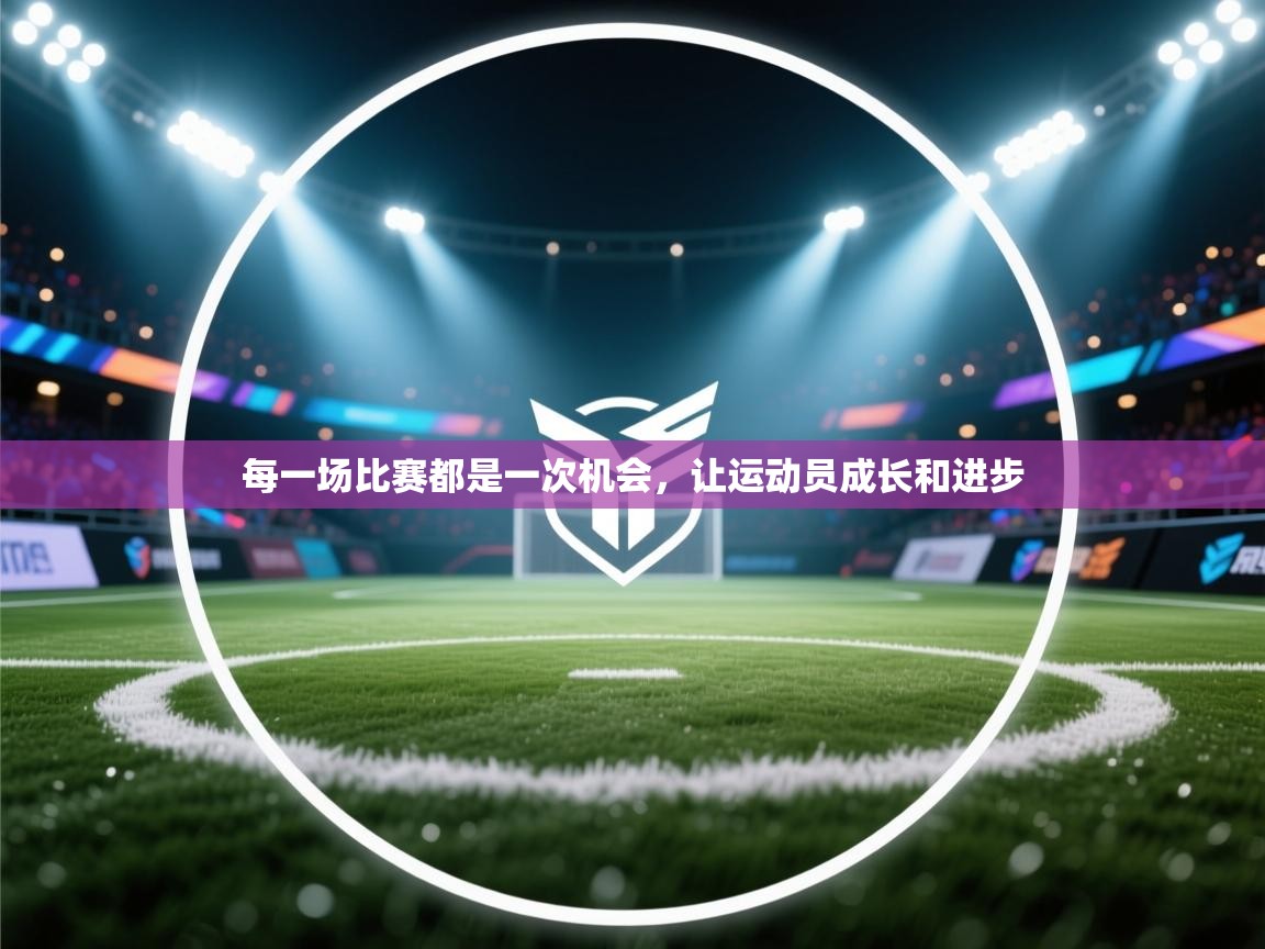 每一场比赛都是一次机会，让运动员成长和进步