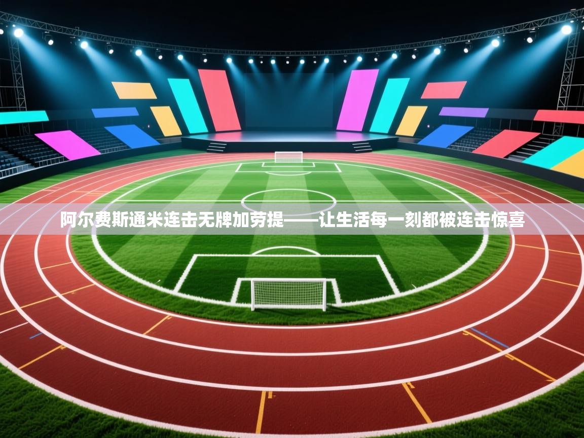 阿尔费斯通米连击无牌加劳提——让生活每一刻都被连击惊喜 第1张