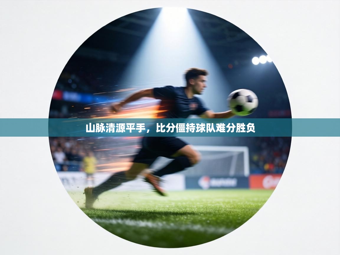 山脉清源平手,比分僵持球队难分胜负 第2张